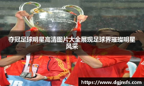 夺冠足球明星高清图片大全展现足球界璀璨明星风采