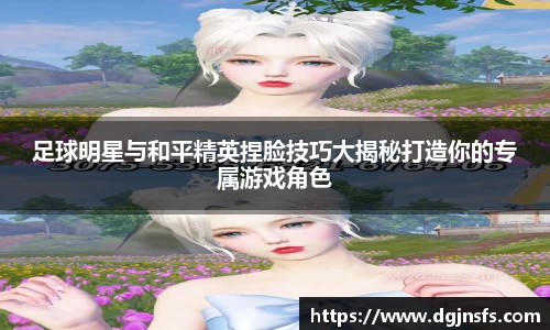 足球明星与和平精英捏脸技巧大揭秘打造你的专属游戏角色