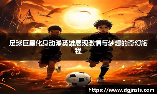 足球巨星化身动漫英雄展现激情与梦想的奇幻旅程