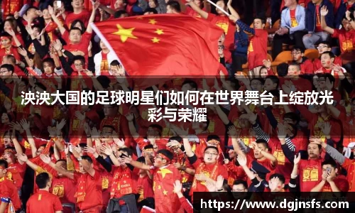 泱泱大国的足球明星们如何在世界舞台上绽放光彩与荣耀